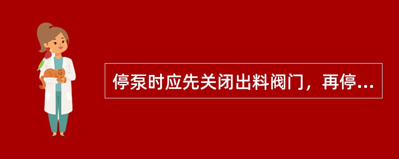 停泵时应先关闭出料阀门，再停泵。