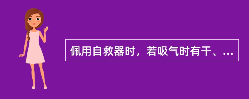 佩用自救器时，若吸气时有干、热的感觉，应将自救器取下。