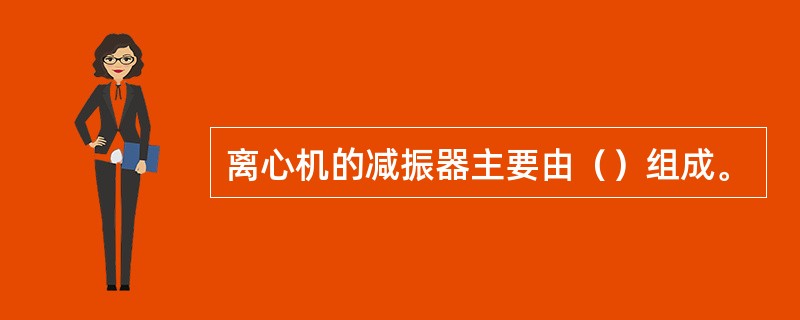 离心机的减振器主要由（）组成。