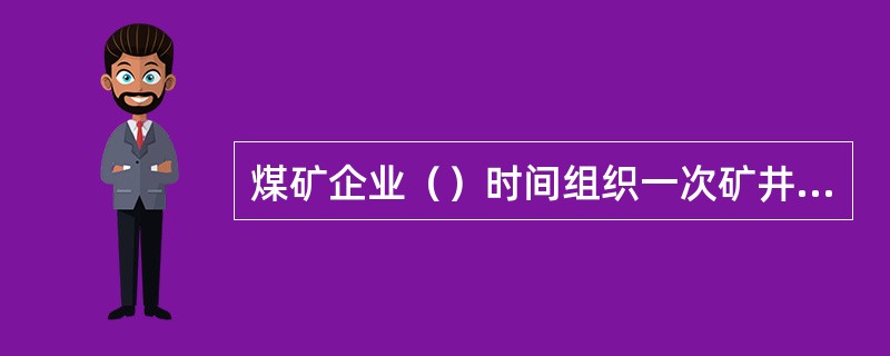 煤矿企业（）时间组织一次矿井救灾演习。