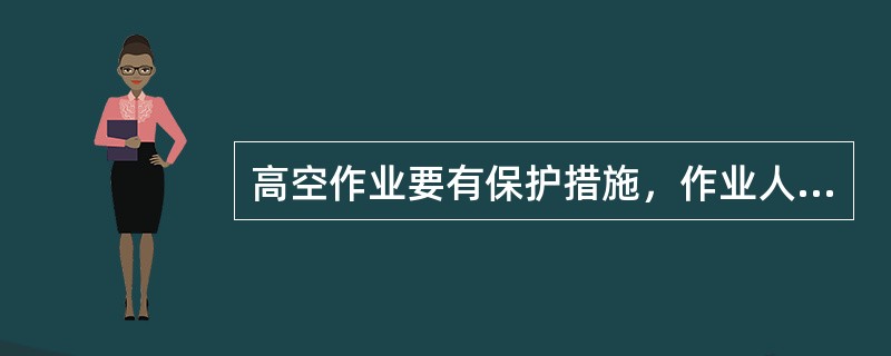 高空作业要有保护措施，作业人员必须佩系安全带、安全绳等高空安全保护用品。