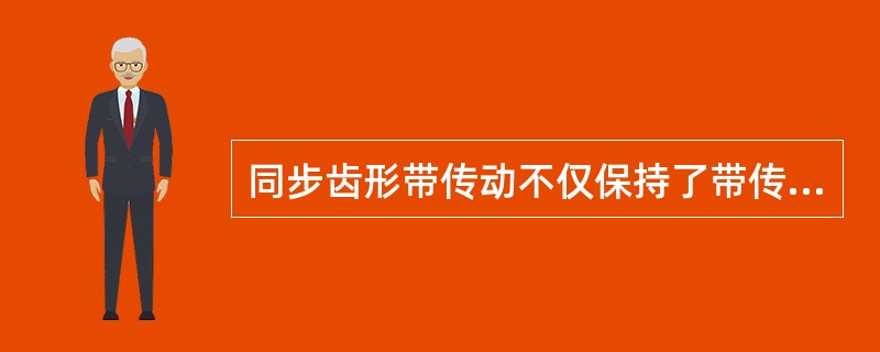 同步齿形带传动不仅保持了带传动的缓冲、吸振、噪声小的优点，还克服了其他带传动传动