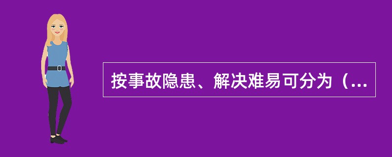 按事故隐患、解决难易可分为（）。