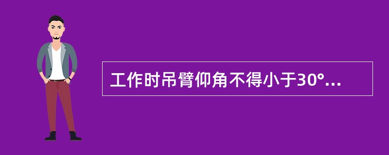 工作时吊臂仰角不得小于30°，起重机在吊有载荷的情况下应尽量避免吊臂的变幅，绝对