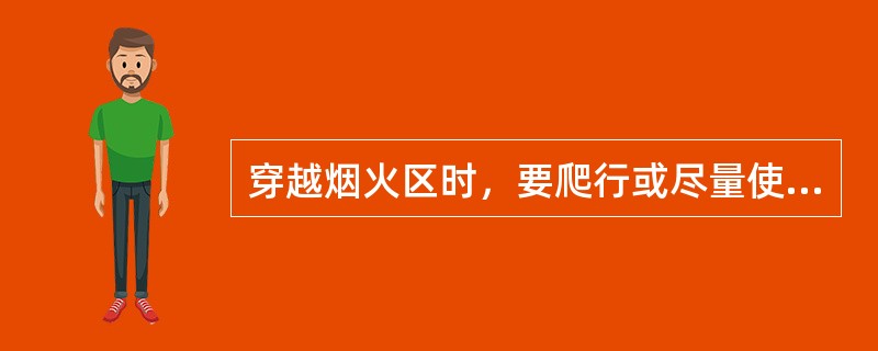 穿越烟火区时，要爬行或尽量使身体贴近地面，千万不要站立行走。