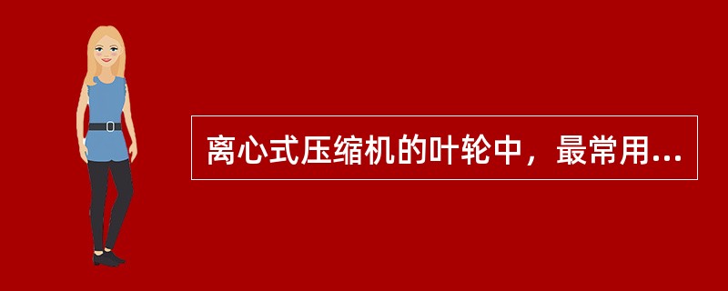 离心式压缩机的叶轮中，最常用的结构形式是（）。