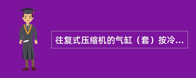 往复式压缩机的气缸（套）按冷却方式划分为（）两种基本结构。