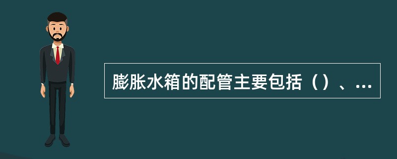 膨胀水箱的配管主要包括（）、（）、（）、（）、（）。