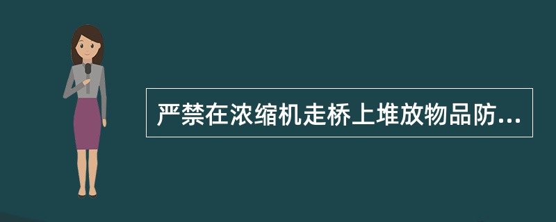 严禁在浓缩机走桥上堆放物品防止工具、杂物落入池内。