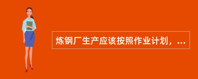 炼钢厂生产应该按照作业计划，尽量超产。