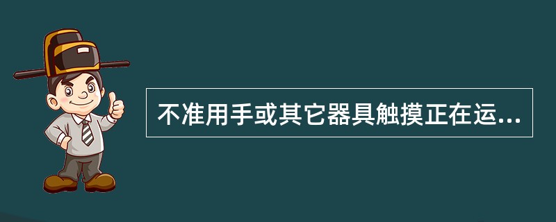 不准用手或其它器具触摸正在运转中的设备和设备的运转部位。