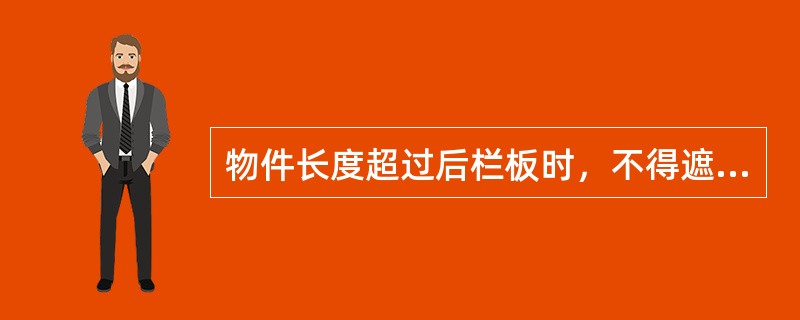 物件长度超过后栏板时，不得遮挡号牌、（）尾灯和制动灯。
