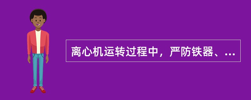 离心机运转过程中，严防铁器、杂物和大块煤进入离心机，以免损坏设备。