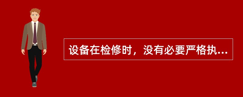 设备在检修时，没有必要严格执行停送电制度。