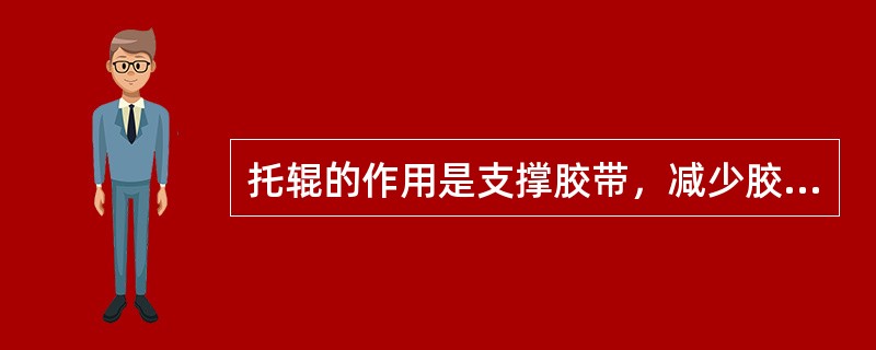 托辊的作用是支撑胶带，减少胶带运行阻力，使胶带垂直度不超过规定限度。