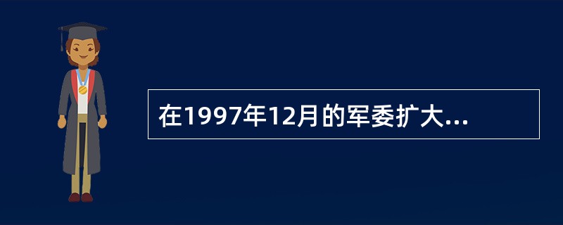 在1997年12月的军委扩大会议上，江泽民提出了军队建设面临的两个历史性课题是（
