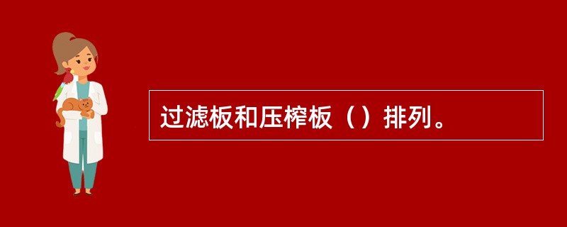 过滤板和压榨板（）排列。
