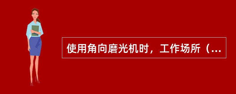 使用角向磨光机时，工作场所（）。