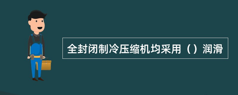 全封闭制冷压缩机均采用（）润滑