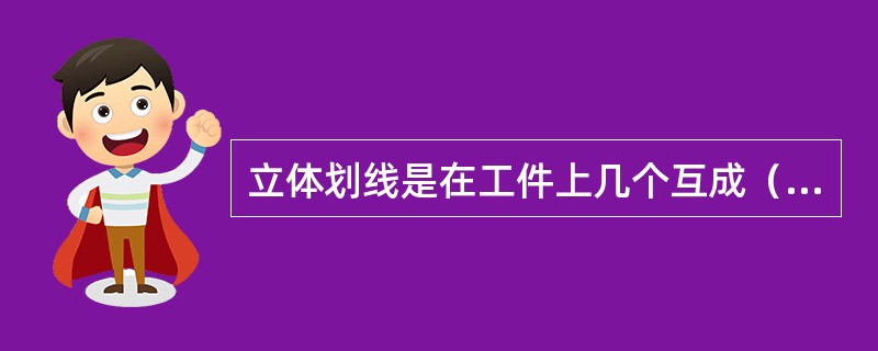 立体划线是在工件上几个互成（）的表面上划线。