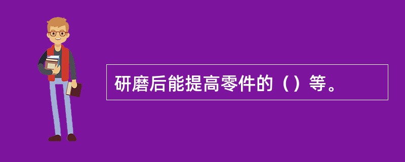 研磨后能提高零件的（）等。