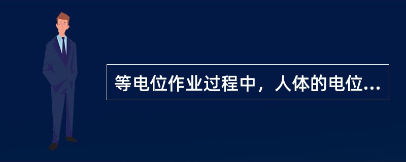 等电位作业过程中，人体的电位与带电体的电位（）。