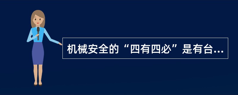 机械安全的“四有四必”是有台必有栏、有轴必有套、有轮必有罩、有洞必有盖。