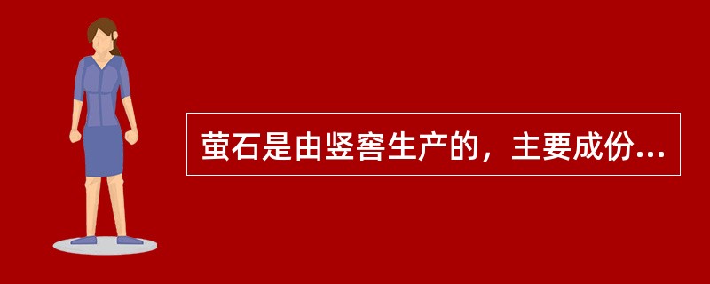 萤石是由竖窖生产的，主要成份为CaO，加入炉内能够帮助化渣，是造渣的助熔剂。