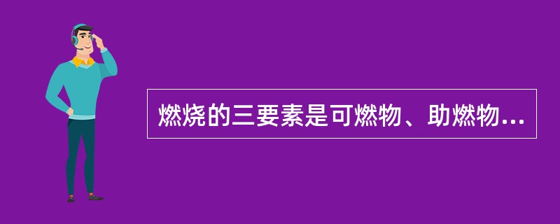 燃烧的三要素是可燃物、助燃物、点火源。