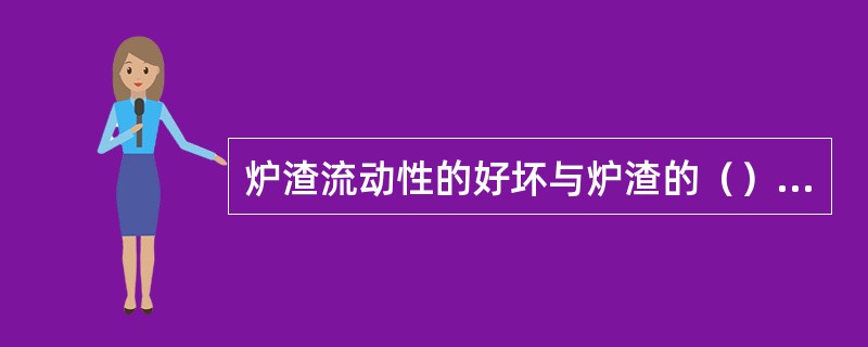 炉渣流动性的好坏与炉渣的（）有关。