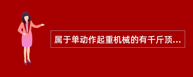 属于单动作起重机械的有千斤顶、起重葫芦、和航吊等。