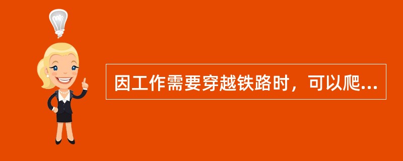 因工作需要穿越铁路时，可以爬车或钻车。