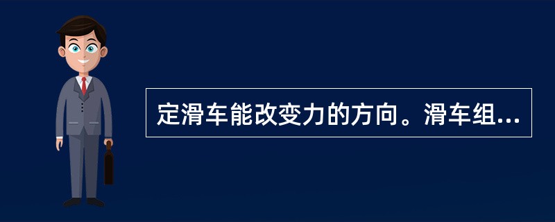 定滑车能改变力的方向。滑车组既能改变力的方向，又能省力。