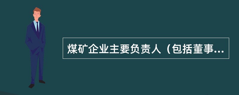 煤矿企业主要负责人（包括董事长、总经理、矿长）对安全生产教育和培训工作负主要责任