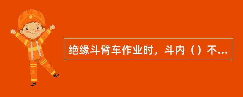 绝缘斗臂车作业时，斗内（）不得超过工作斗的允许载荷。