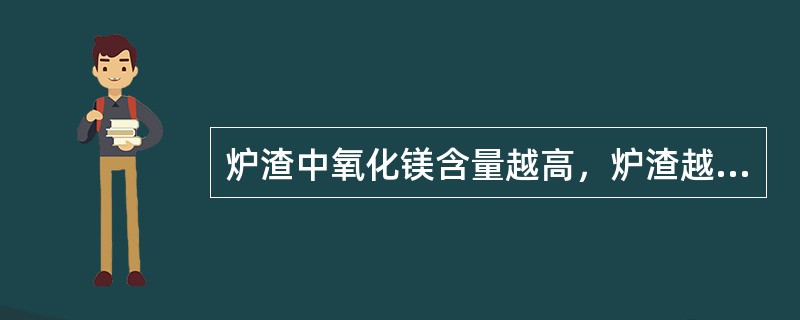 炉渣中氧化镁含量越高，炉渣越不容易化。