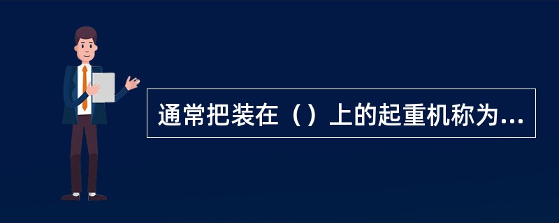 通常把装在（）上的起重机称为汽车式起重机。