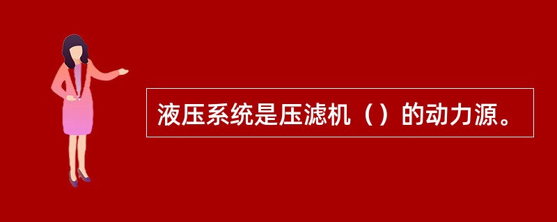 液压系统是压滤机（）的动力源。