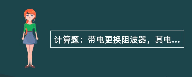 计算题：带电更换阻波器，其电感量L为2mH，当负荷电流I为500A时，计算阻波器