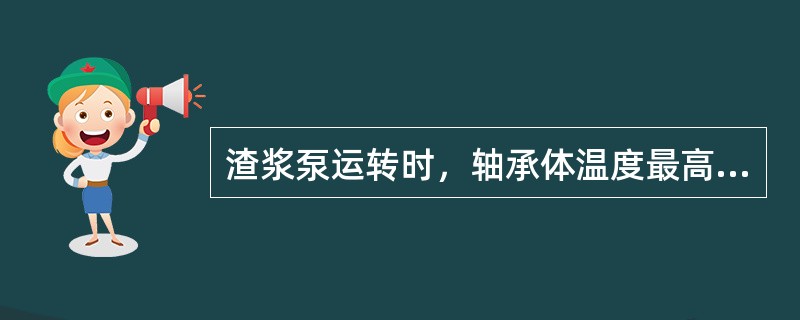 渣浆泵运转时，轴承体温度最高不得超过（）温度。