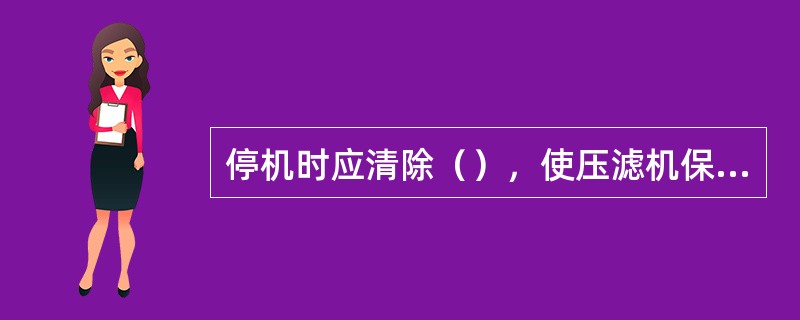 停机时应清除（），使压滤机保持清洁。