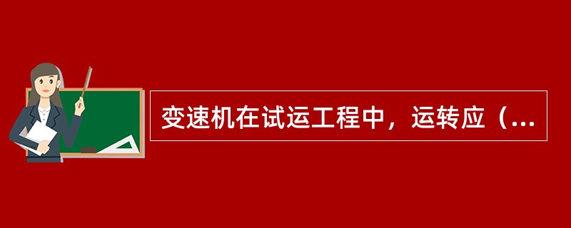 变速机在试运工程中，运转应（）。