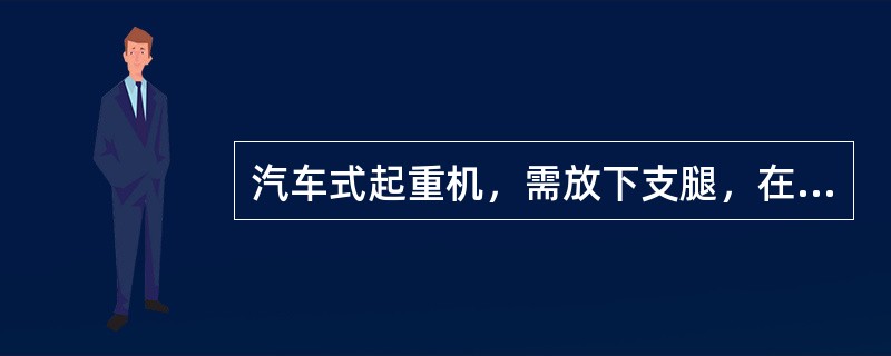 汽车式起重机，需放下支腿，在固定点进行吊装作业。严禁带负荷行驶。