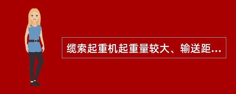 缆索起重机起重量较大、输送距离长，非常适合于设备长距离运输。