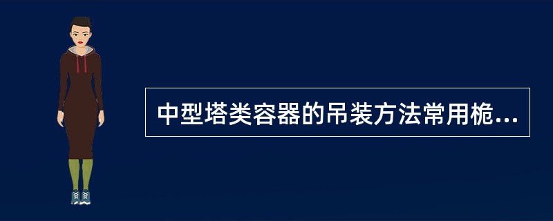 中型塔类容器的吊装方法常用桅杆滑移法和扳转法进行吊装。