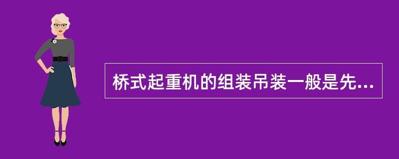 桥式起重机的组装吊装一般是先把大梁、小车和操作室运到现场。在地面上将其拼成整体，