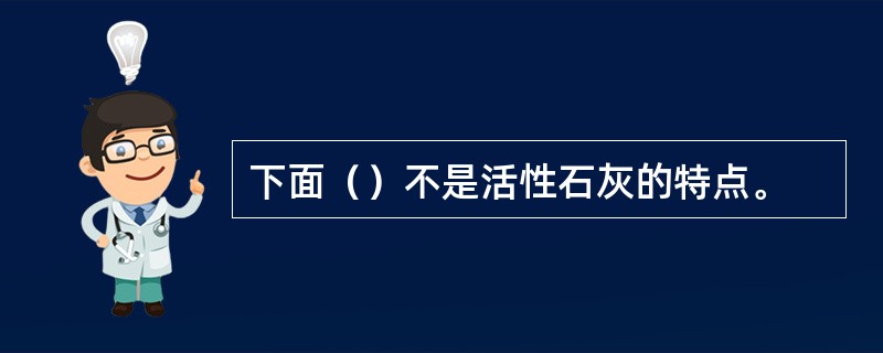 下面（）不是活性石灰的特点。