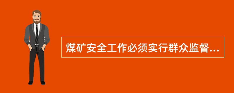 煤矿安全工作必须实行群众监督，煤矿企业必须支持群众安全监督组织的活动，发挥职工群