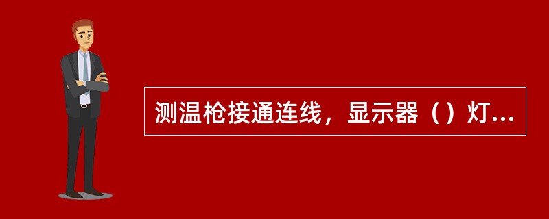 测温枪接通连线，显示器（）灯亮。