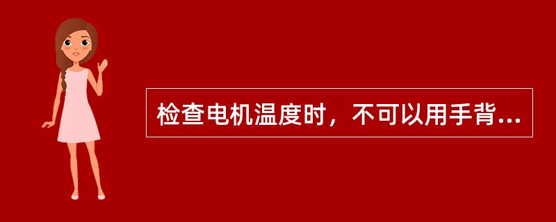 检查电机温度时，不可以用手背触摸。